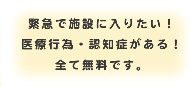 緊急で施設に入りたい！医療行為・認知症がある！全て無料です。